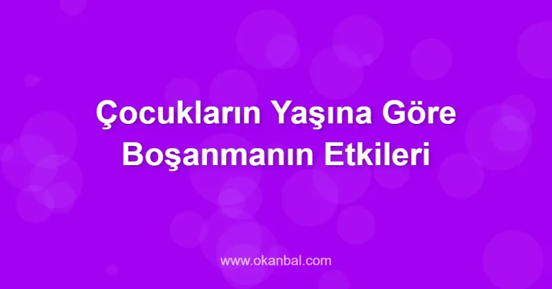 Çocukların Yaşına Göre Boşanmanın Etkileri