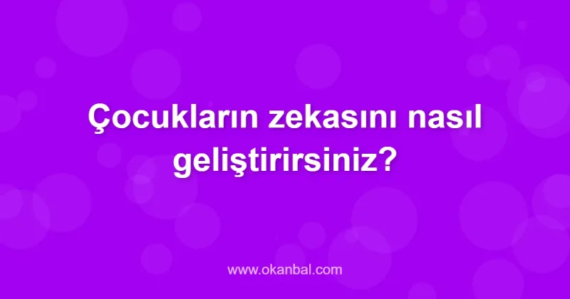 Çocukların zekasını nasıl geliştirirsiniz?