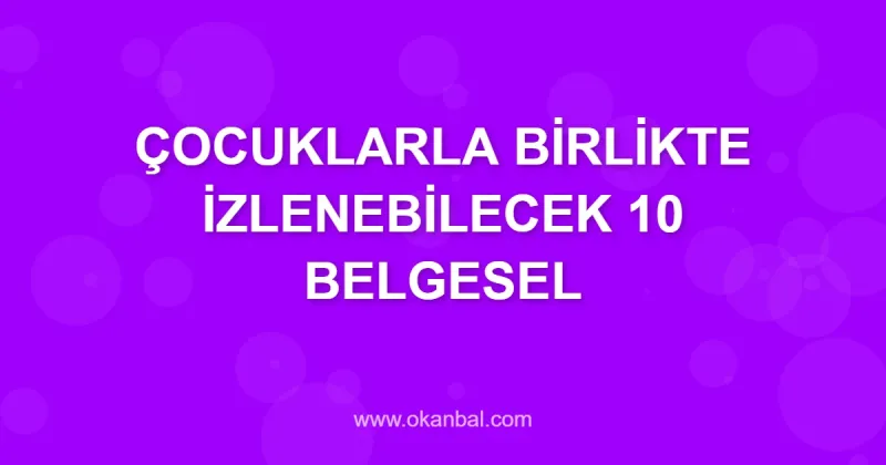 ÇOCUKLARLA BİRLİKTE İZLENEBİLECEK 10 BELGESEL