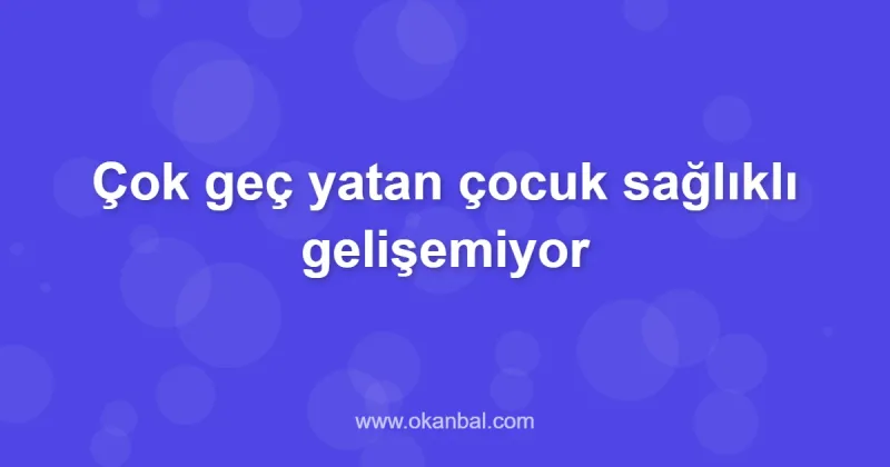 Çok geç yatan çocuk sağlıklı gelişemiyor