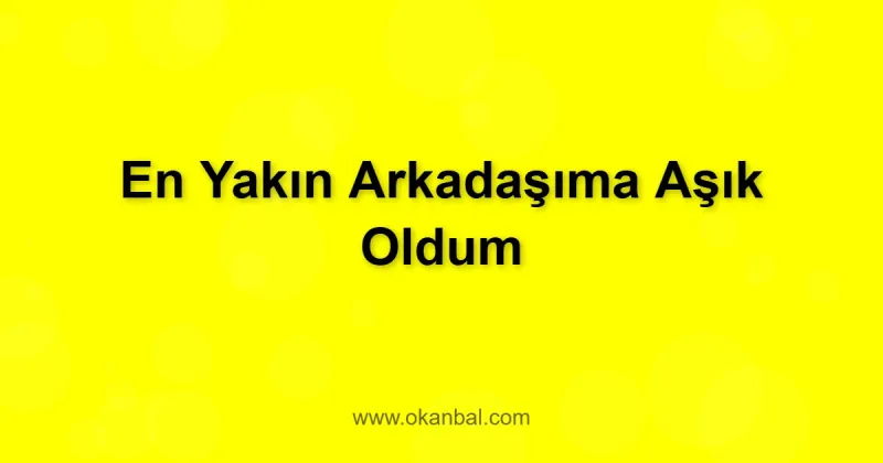 En Yakın Arkadaşıma Aşık Oldum