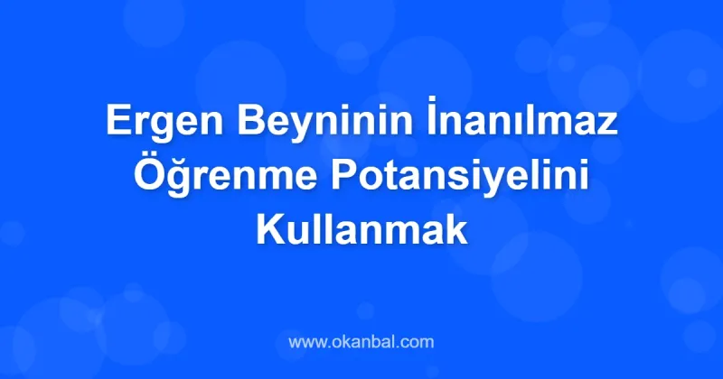 Ergen Beyninin İnanılmaz Öğrenme Potansiyelini Kullanmak