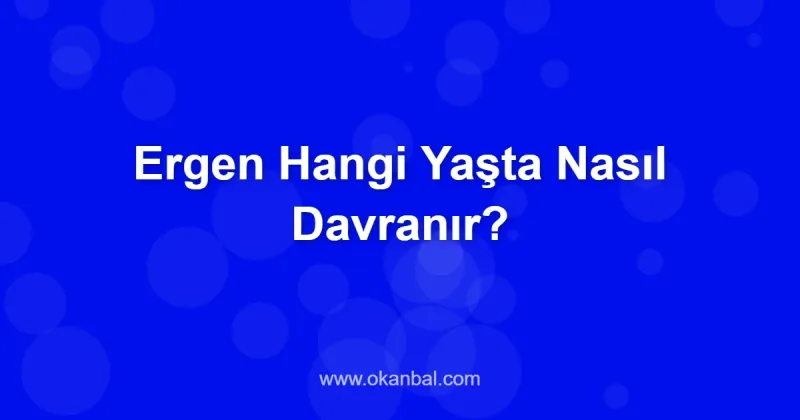 Ergen Hangi Yaşta Nasıl Davranır?