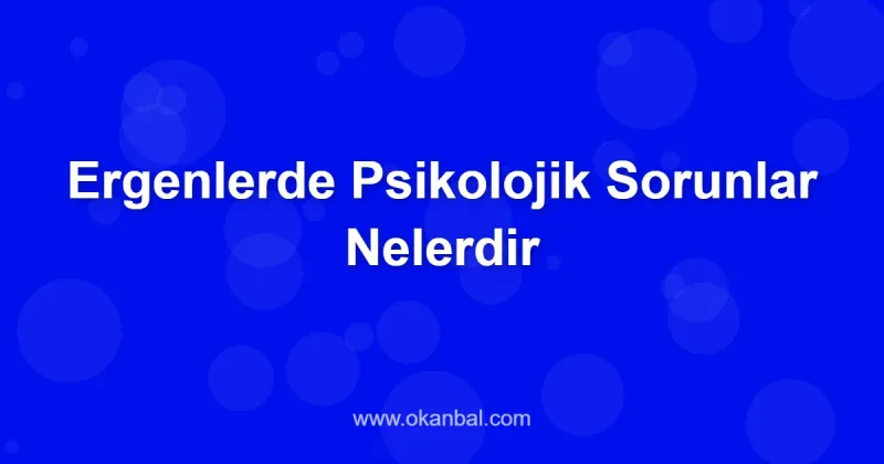 Ergenlerde Psikolojik Sorunlar Nelerdir