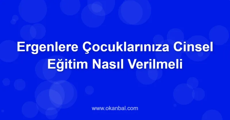 Ergenlere Çocuklarınıza Cinsel Eğitim Nasıl Verilmeli