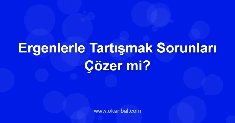 Ergenlerle Tartışmak Sorunları Çözer mi?