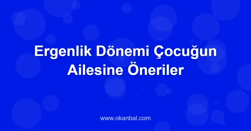Ergenlik Dönemi Çocuğun Ailesine Öneriler