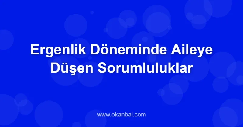 Ergenlik Döneminde Aileye Düşen Sorumluluklar