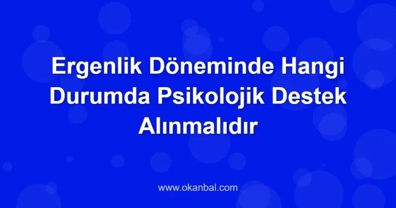 Ergenlik Döneminde Hangi Durumda Psikolojik Destek Alınmalıdır
