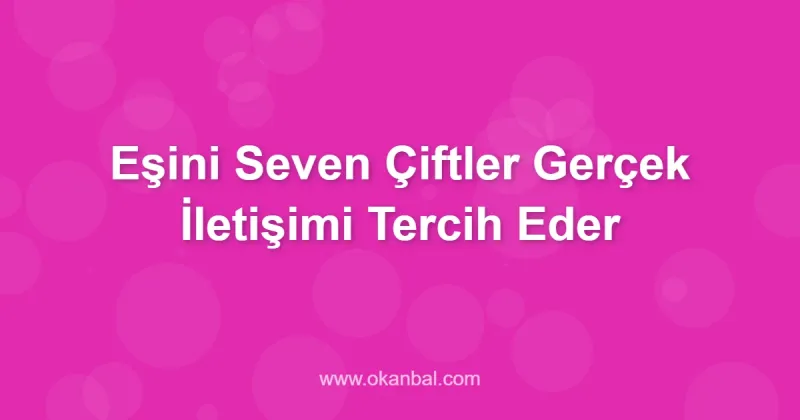 Eşini Seven Çiftler Gerçek İletişimi Tercih Eder