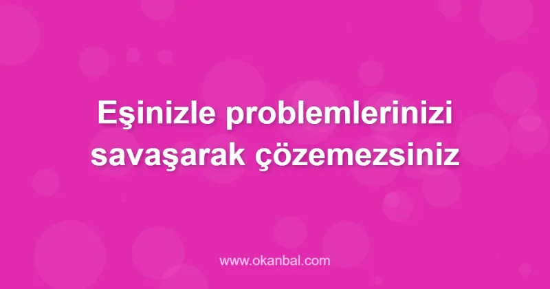 Eşinizle problemlerinizi savaşarak çözemezsiniz