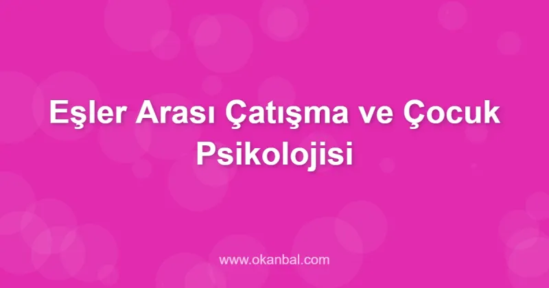 Eşler Arası Çatışma ve Çocuk Psikolojisi