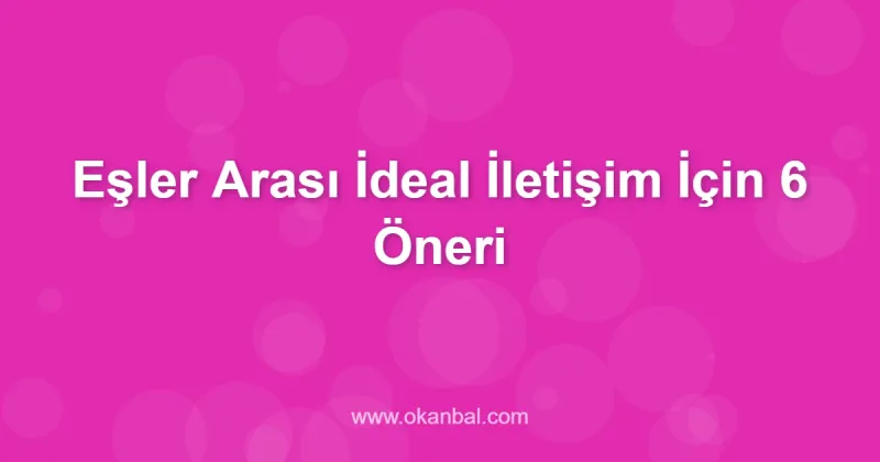 Eşler Arası İdeal İletişim İçin 6 Öneri