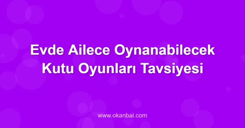 Evde Ailece Oynanabilecek Kutu Oyunları Tavsiyesi