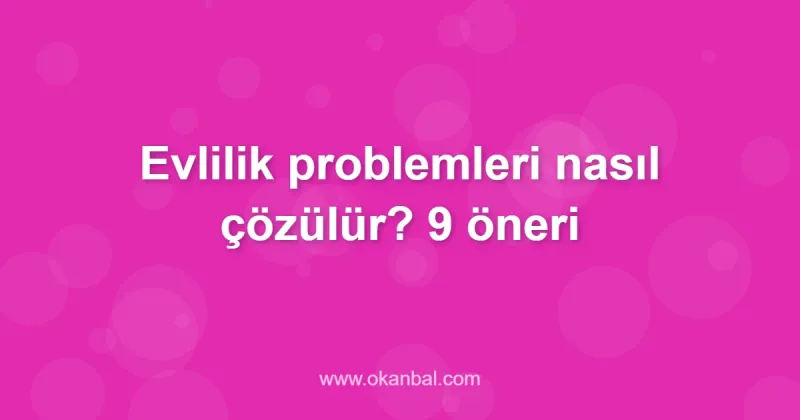 Evlilik problemleri nasıl çözülür? 9 öneri