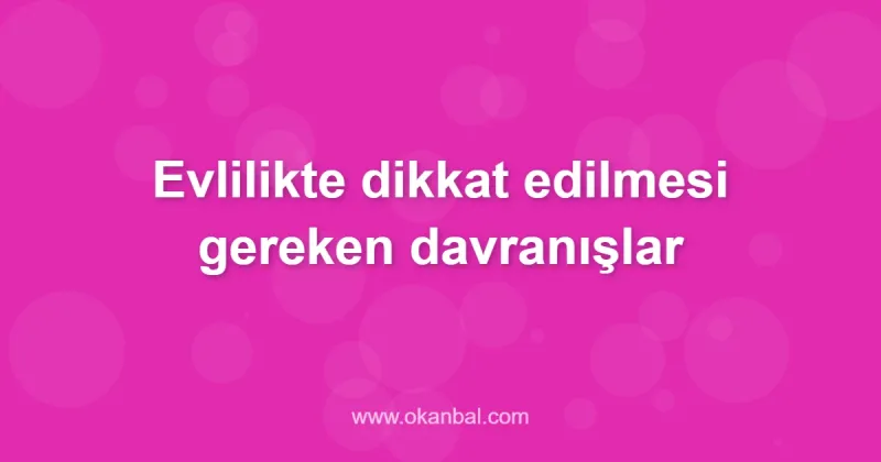 Evlilikte dikkat edilmesi gereken davranışlar