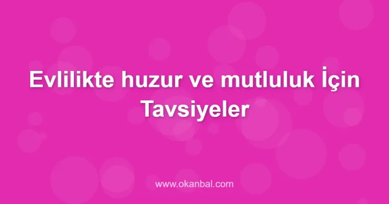 Evlilikte huzur ve mutluluk İçin Tavsiyeler