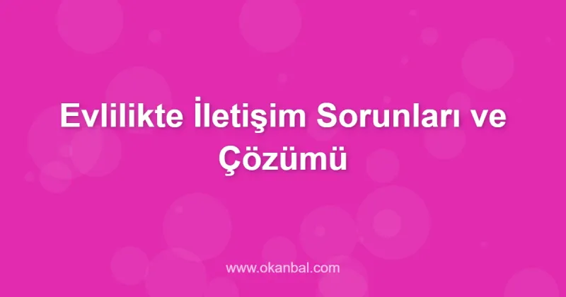 Evlilikte İletişim Sorunları ve Çözümü