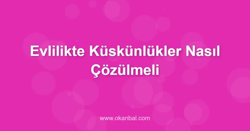 Evlilikte Küskünlükler Nasıl Çözülmeli