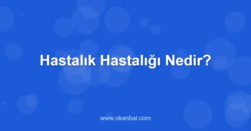 Hastalık Hastalığı Nedir?