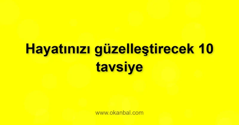 Hayatınızı güzelleştirecek 10 tavsiye