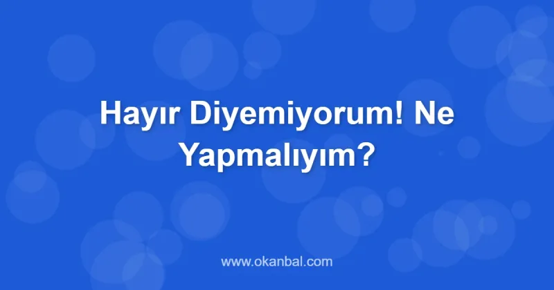 Hayır Diyemiyorum! Ne Yapmalıyım?