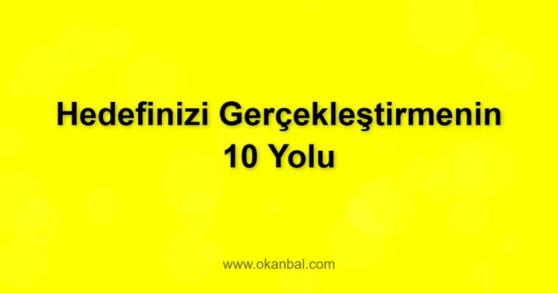 Hedefinizi Gerçekleştirmenin 10 Yolu