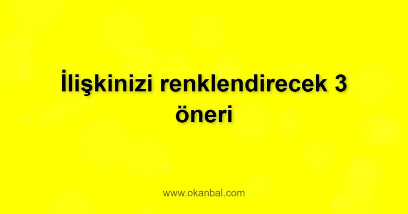 İlişkinizi renklendirecek 3 öneri