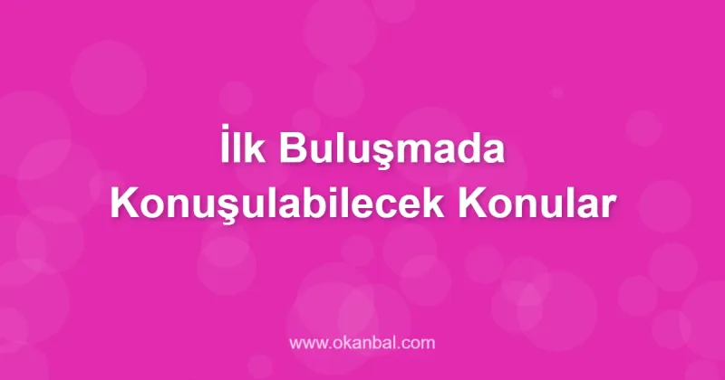 İlk Buluşmada Konuşulabilecek Konular