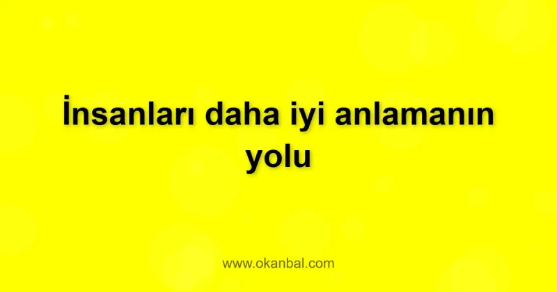 İnsanları daha iyi anlamanın yolu