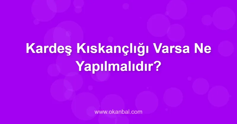 Kardeş Kıskançlığı Varsa Ne Yapılmalıdır?