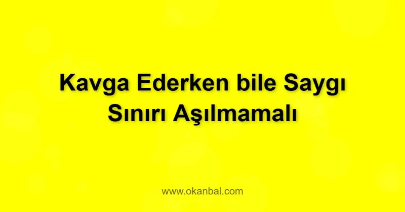 Kavga Ederken bile Saygı Sınırı Aşılmamalı