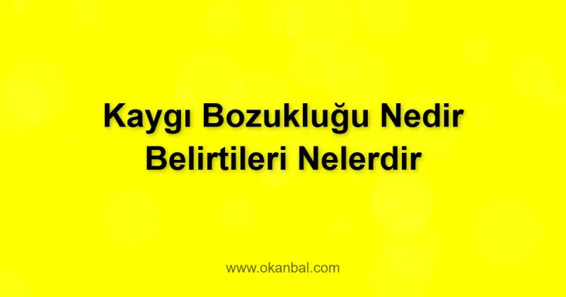 Kaygı Bozukluğu Nedir Belirtileri Nelerdir