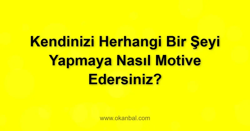 Kendinizi Herhangi Bir Şeyi Yapmaya Nasıl Motive Edersiniz?