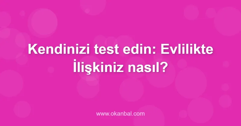 Kendinizi test edin: Evlilikte İlişkiniz nasıl?