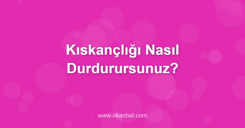 Kıskançlığı Nasıl Durdurursunuz?