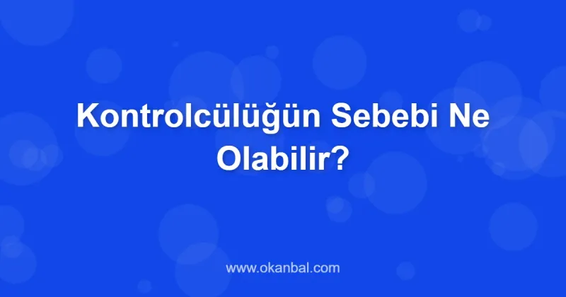 Kontrolcülüğün Sebebi Ne Olabilir?