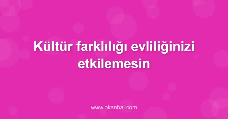 Kültür farklılığı evliliğinizi etkilemesin