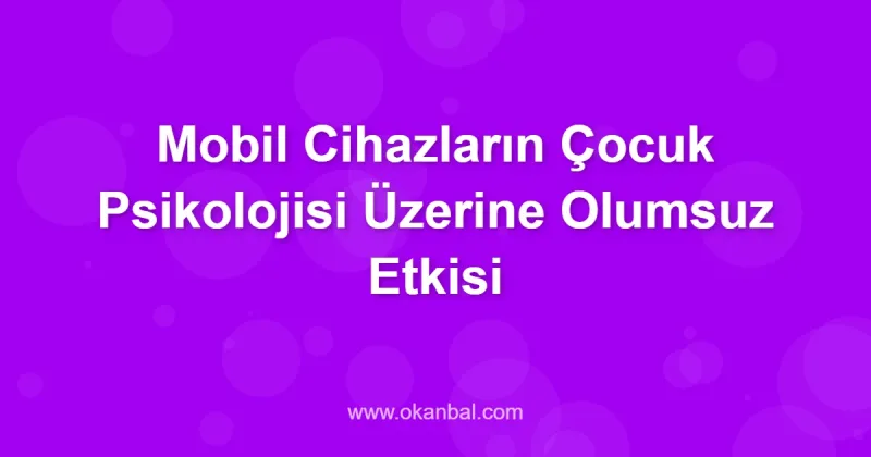 Mobil Cihazların Çocuk Psikolojisi Üzerine Olumsuz Etkisi