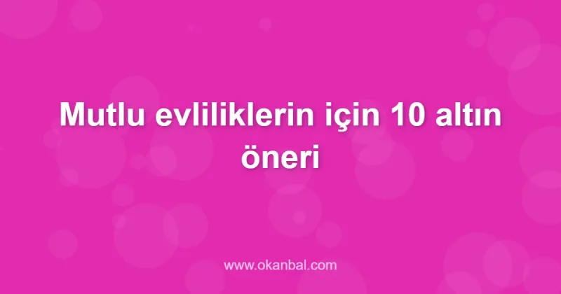 Mutlu evliliklerin için 10 altın öneri