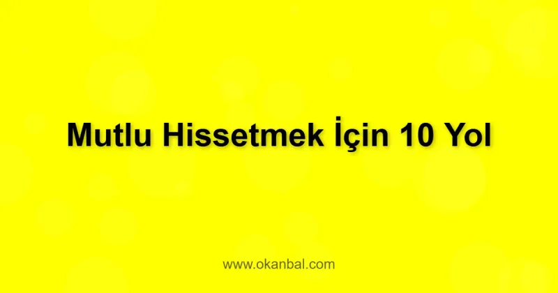 Mutlu Hissetmek İçin 10 Yol
