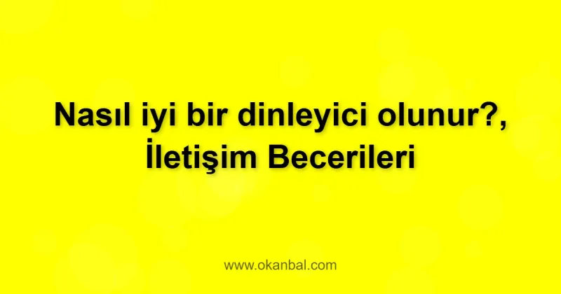 Nasıl iyi bir dinleyici olunur?, İletişim Becerileri