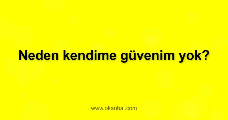 Neden kendime güvenim yok?