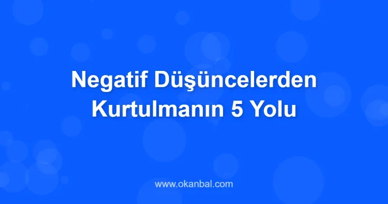 Negatif Düşüncelerden Kurtulmanın 5 Yolu