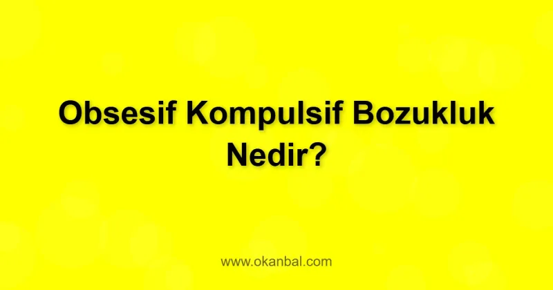 Obsesif Kompulsif Bozukluk Nedir?