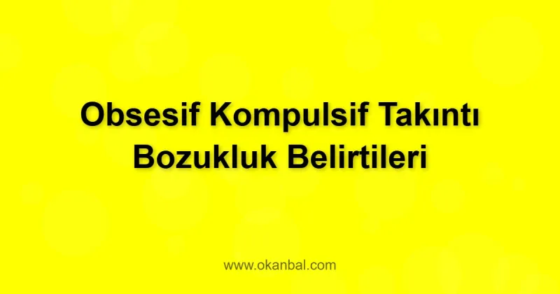 Obsesif Kompulsif Takıntı Bozukluk Belirtileri
