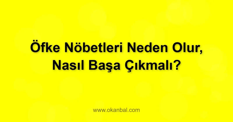 Öfke Nöbetleri Neden Olur, Nasıl Başa Çıkmalı?