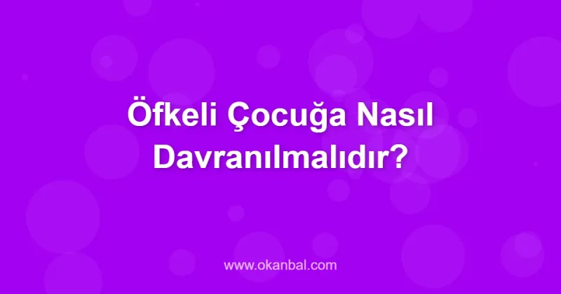 Öfkeli Çocuğa Nasıl Davranılmalıdır?