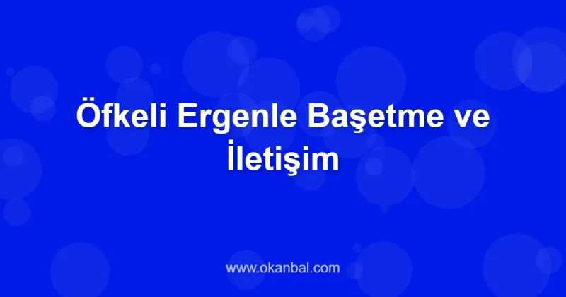 Öfkeli Ergenle Başetme ve İletişim