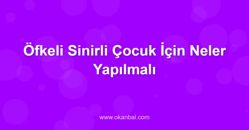 Öfkeli Sinirli Çocuk İçin Neler Yapılmalı